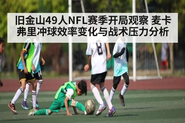 旧金山49人NFL赛季开局观察 麦卡弗里冲球效率变化与战术压力分析